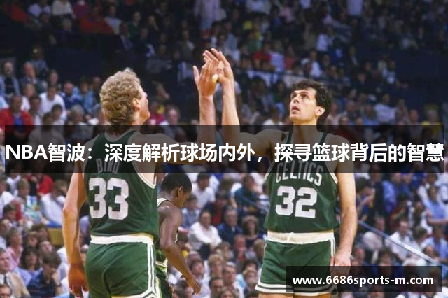 NBA智波：深度解析球场内外，探寻篮球背后的智慧