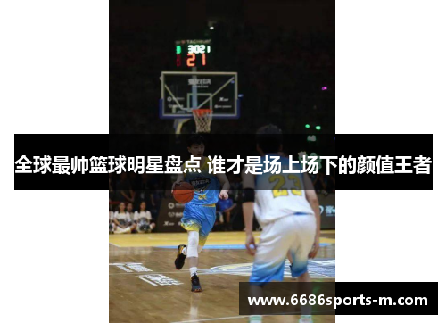全球最帅篮球明星盘点 谁才是场上场下的颜值王者